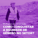 Mulher com equipamento de proteção andando em uma área de mineração. De texto, temos: "mulheres na mineração: como conquistar a equidade de gênero no setor?"