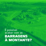 é possível acabar com as barragens a montante?